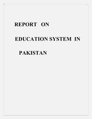 REPORT ON 
EDUCATION SYSTEM IN 
PAKISTAN 
 