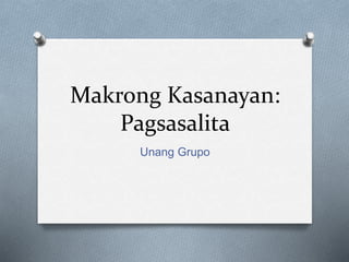 Makrong Kasanayan:
Pagsasalita
Unang Grupo
 