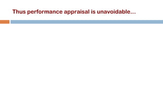 Thus performance appraisal is unavoidable… 
 