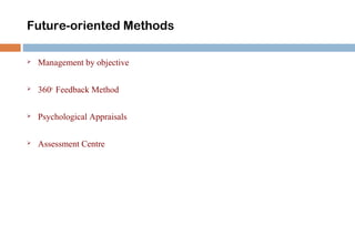 Future-oriented Methods 
 Management by objective 
 360o Feedback Method 
 Psychological Appraisals 
 Assessment Centre 
 