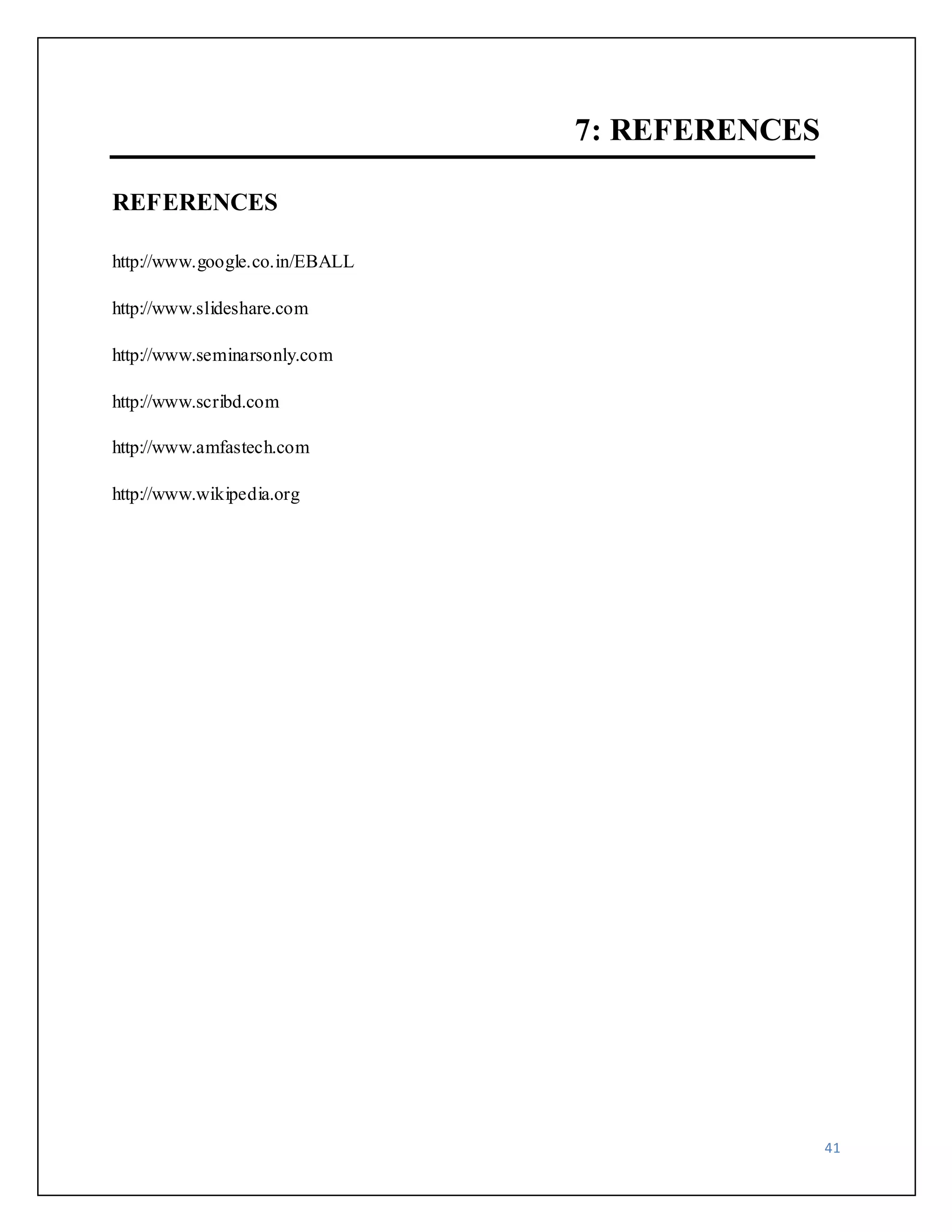 41 
7: REFERENCES 
REFERENCES 
http://www.google.co.in/EBALL 
http://www.slideshare.com 
http://www.seminarsonly.com 
http://www.scribd.com 
http://www.amfastech.com 
http://www.wikipedia.org 
