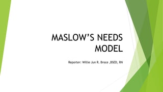 MASLOW’S NEEDS
MODEL
Reporter: Willie Jun R. Broce ,BSED, RN
 