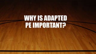WHY IS ADAPTED
PE IMPORTANT?
 