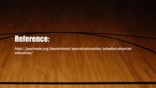 Reference:
http://jpschools.org/department/special-education/adapted-physical-
education/
 