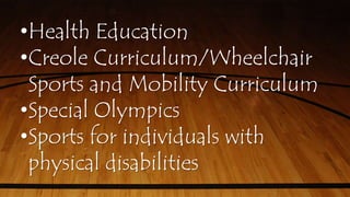 •Health Education
•Creole Curriculum/Wheelchair
Sports and Mobility Curriculum
•Special Olympics
•Sports for individuals with
physical disabilities
 