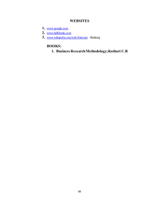 66
WEBSITES
1. www.google.com
2. www.hdfcbank.com
3. www.wikipedia.org/wiki/Internet Banking
BOOKS:
1. Business ResearchMethodology;Kothari C.R
 