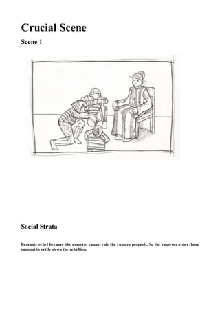 Crucial Scene
Scene 1
Social Strata
Peasants rebel because the emperor cannot rule the country properly. So the emperor order those
samurai to settle down the rebellion.
 