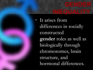 • It arises from
differences in socially
constructed
gender roles as well as
biologically through
chromosomes, brain
structure, and
hormonal differences.
 