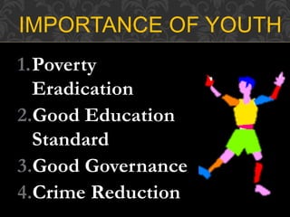 1.Poverty
Eradication
2.Good Education
Standard
3.Good Governance
4.Crime Reduction
IMPORTANCE OF YOUTH
 