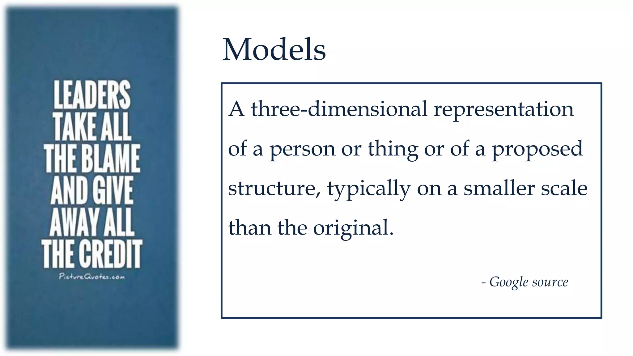 Models
A three-dimensional representation
of a person or thing or of a proposed
structure, typically on a smaller scale
than the original.
- Google source
 
