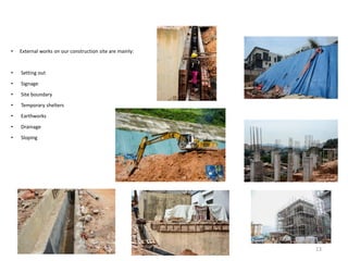 • External works on our construction site are mainly:
• Setting out
• Signage
• Site boundary
• Temporary shelters
• Earthworks
• Drainage
• Sloping
13
 