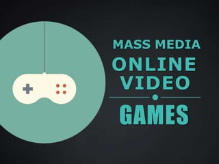 MASS MEDIA
VIDEO
ONLINE
GAMES
 