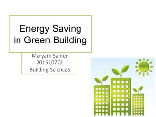 Energy Saving
in Green Building
Maryam Samer
201510772
Building Sciences
 