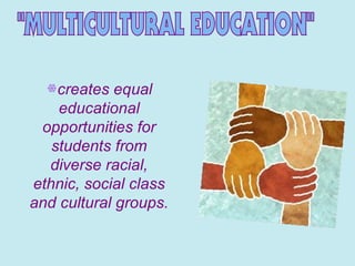 creates equal
educational
opportunities for
students from
diverse racial,
ethnic, social class
and cultural groups.
 