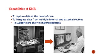 Capabilities of EMR
 To capture data at the point of care
 To integrate data from multiple internal and external sources
 To Support care giver in making decisions
 