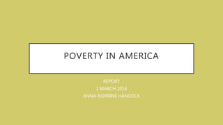 POVERTY IN AMERICA
REPORT
1 MARCH 2016
ANNA-KORRINE HANCOCK
 