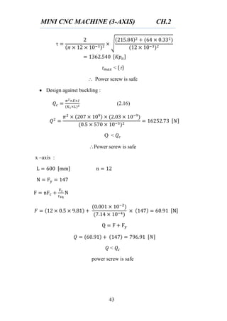 MINI CNC MACHINE (3-AXIS) CH.2
43
√
< { }
 Power screw is safe
 Design against buckling :
(2.16)
Q <
Power screw is safe
x –axis :
<
power screw is safe
 