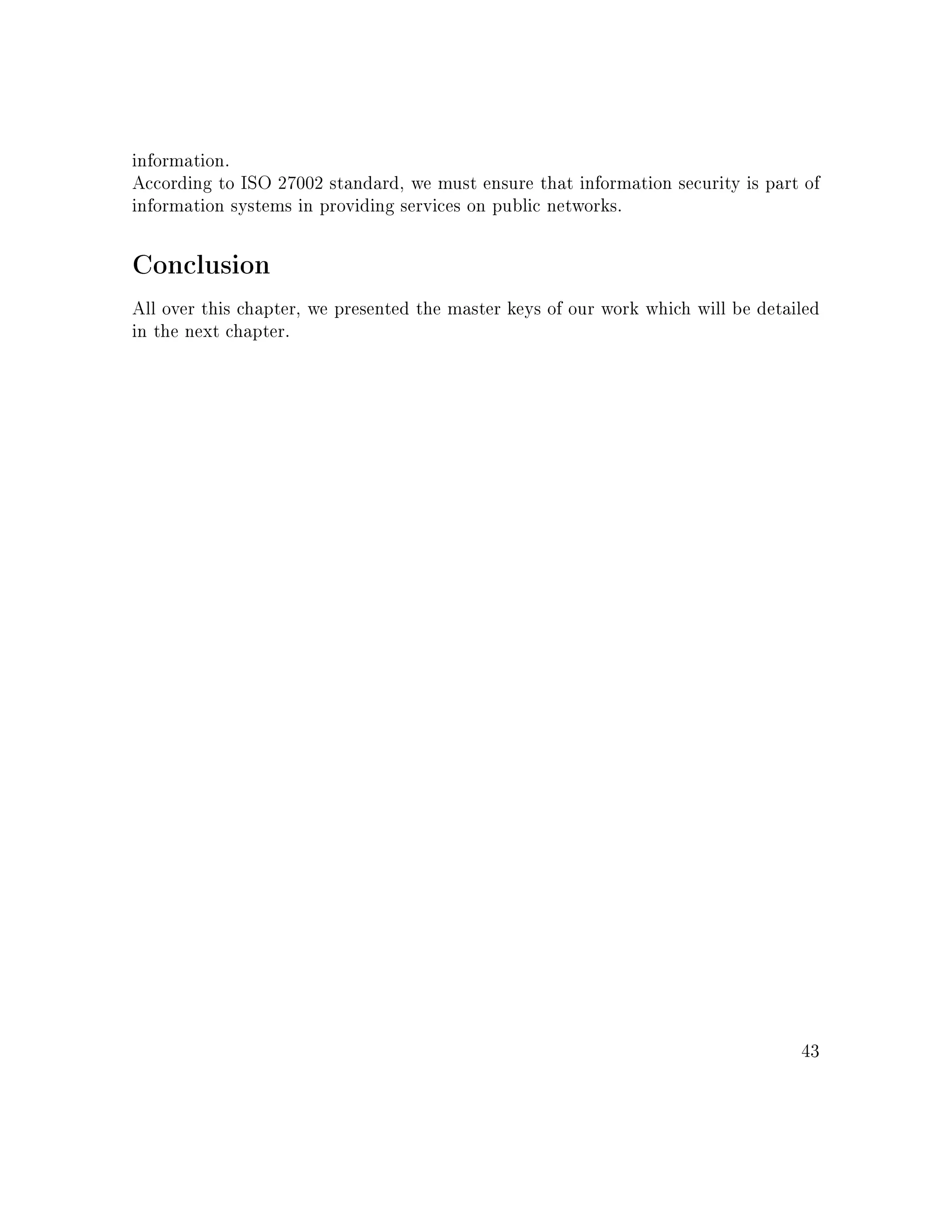 information.
According to ISO 27002 standard, we must ensure that information security is part of
information systems in providing services on public networks.
Conclusion
All over this chapter, we presented the master keys of our work which will be detailed
in the next chapter.
43
 