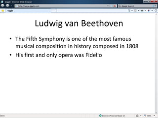 Ludwig van Beethoven
• The Fifth Symphony is one of the most famous
musical composition in history composed in 1808
• His first and only opera was Fidelio
w
w
Giggle– Internet Web Browser
http://www.giggle.com
Giggle
Giggle Search
 