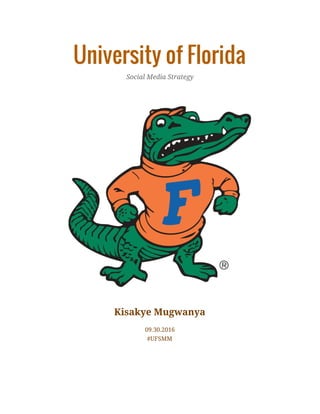 University of Florida
Social Media Strategy
Kisakye Mugwanya
09.30.2016
#UFSMM
 