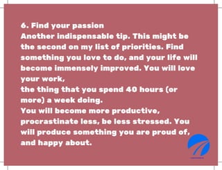 6. Find your passion
Another indispensable tip. This might be
the second on my list of priorities. Find
something you love...
