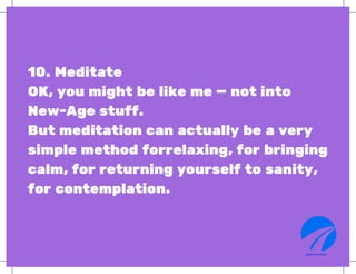 10. Meditate
OK, you might be like me — not into
New-Age stuff.
But meditation can actually be a very
simple method forrel...