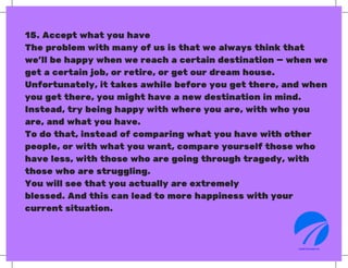 15. Accept what you have
The problem with many of us is that we always think that
we’ll be happy when we reach a certain d...