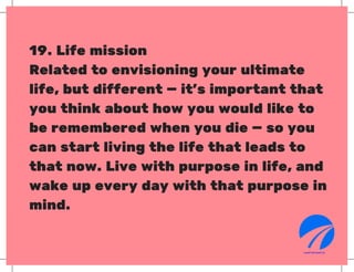 19. Life mission
Related to envisioning your ultimate
life, but different — it’s important that
you think about how you wo...