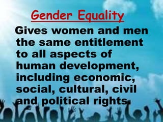 Gender Equality
Gives women and men
the same entitlement
to all aspects of
human development,
including economic,
social, cultural, civil
and political rights.
 