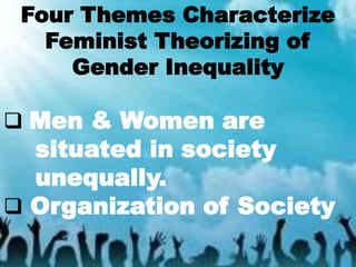 Four Themes Characterize
Feminist Theorizing of
Gender Inequality
 Men & Women are
situated in society
unequally.
 Organization of Society
 