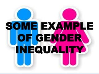 SOME EXAMPLE
OF GENDER
INEQUALITY
 