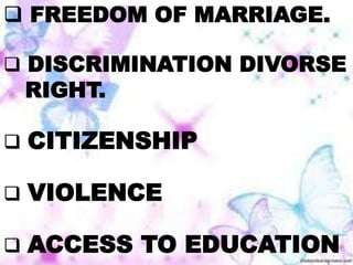  FREEDOM OF MARRIAGE.
 DISCRIMINATION DIVORSE
RIGHT.
 CITIZENSHIP
 VIOLENCE
 ACCESS TO EDUCATION
 