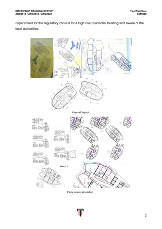 INTERNSHIP TRAINING REPORT Yan Wai Chun
ARC2615 / ARC2613 / ARC2622 0319626
3
requirement for the regulatory context for a high rise residential building and aware of the
local authorities.
Internal layout
Floor area calculation
 