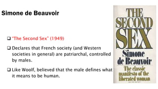 Simone de Beauvoir
 “The Second Sex” (1949)
 Declares that French society (and Western
societies in general) are patriar...