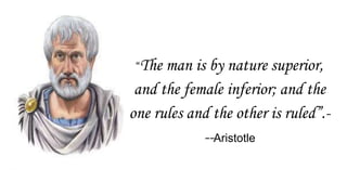 “The man is by nature superior,
and the female inferior; and the
one rules and the other is ruled”.-
--Aristotle
 