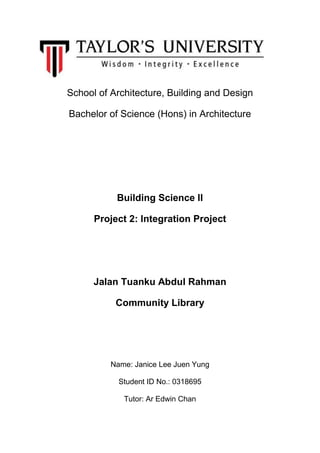 School of Architecture, Building and Design
Bachelor of Science (Hons) in Architecture
Building Science II
Project 2: Integration Project
Jalan Tuanku Abdul Rahman
Community Library
Name: Janice Lee Juen Yung
Student ID No.: 0318695
Tutor: Ar Edwin Chan
 