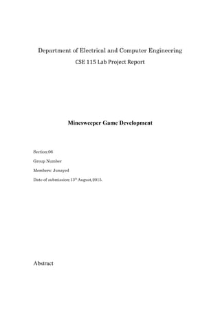 Department of Electrical and Computer Engineering
CSE 115 Lab Project Report
Minesweeper Game Development
Section:06
Group Number
Members: Junayed
Date of submission:13th
August,2015.
Abstract
 