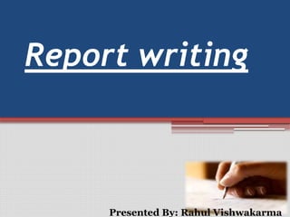 Report writing
Presented By: Rahul Vishwakarma
 