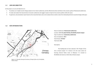 1.1 AIM AND OBJECTIVE
In this project, our aim and objectives are :
1. To produce an in-depth acoustic design analysis of our chosen auditorium, and the effectiveness that contribute to the acoustic quality of Shantanand auditorium,
2. To study and analyse the characteristics of acoustic auditorium and suggest way(s) to improve the acoustic qualities within the space,
3. To generate a documentation report based on the researched datas and on-site analysis that are able to show the relationship between acoustical design with space.
Name of auditorium: Shantanand auditorium
Location: 114-116, Jalan Berhala, Brickfields, Kuala Lumpur
Type of auditorium: Community auditorium
Year of completion: 2011
Total Volume: 8769m3
Total seats: 618
Description:
The building that we have selected is The Temple of Fine
Arts in Kuala Lumpur. It is known to be the main centre for
learning classical Indian music in Malaysia. It is located at
Brickfields also known as Little India of Kuala Lumpur.
1.2 SITE INTRODUCTION
Figure 1.2.1 Key plan showing the location of Temple of fine arts at Brickfields,
Kuala Lumpur.
2
 