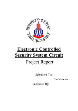 Electronic Controlled
Security System Circuit
Project Report
Submitted To:
Bin Yameen
Submitted By:
 