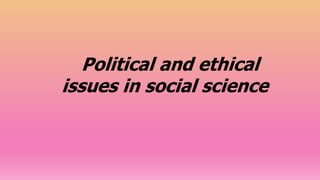 Political and ethical
issues in social science
 