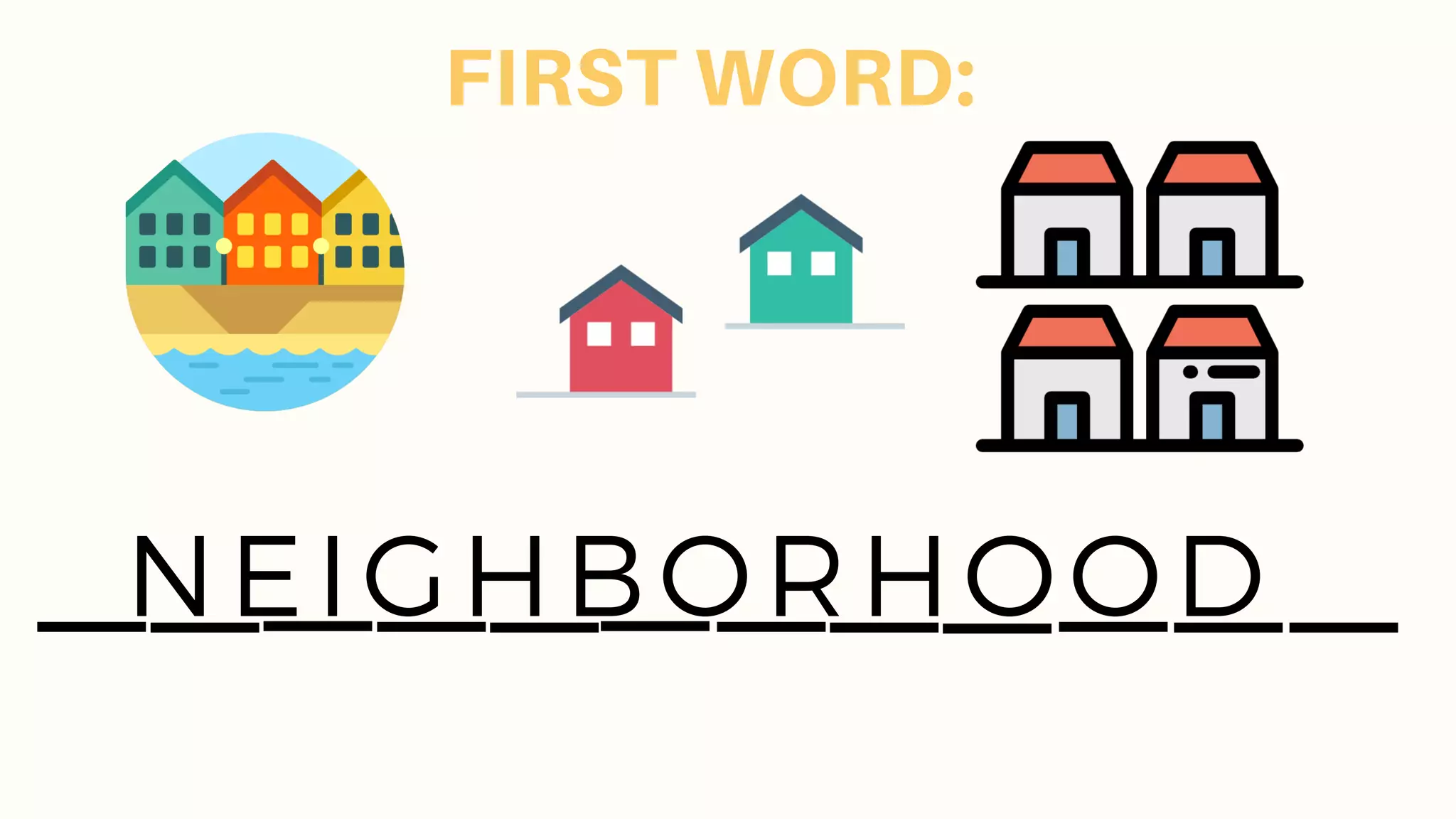 FIRST WORD:
NEIGHBORHOOD