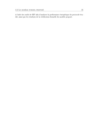 3.2 Le modèle formel proposé 35
à l'aide des outils de BIP an d'analyser la performance énergétique du protocole étu-
dié, ainsi que les résultats de la vérication formelle du modèle proposé.
 