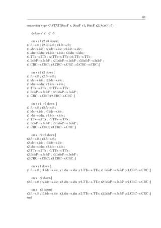 61
connector type C-STAT(StatF s, StatF r1, StatF r2, StatF r3)
dene s' r1 r2 r3
on s r1 r2 r3 down{
r1.ft=s.ft; r2.ft=s.ft; r3.ft=s.ft;
r1.idc=s.idc; r2.idc=s.idc; r3.idc=s.idc ;
r1.idn=s.idn; r2.idn=s.idn; r3.idn=s.idn;
r1.TTs=s.TTs; r2.TTs=s.TTs; r3.TTs=s.TTs;
r1.InfoP=s.InfoP; r2.InfoP=s.InfoP; r3.InfoP=s.InfoP;
r1.CRC=s.CRC ; r2.CRC=s.CRC ; r3.CRC=s.CRC ;}
on s r1 r2 down{
r1.ft=s.ft; r2.ft=s.ft;
r1.idc=s.idc; r2.idc=s.idc;
r1.idn=s.idn; r2.idn=s.idn;
r1.TTs=s.TTs; r2.TTs=s.TTs;
r1.InfoP=s.InfoP; r2.InfoP=s.InfoP;
r1.CRC=s.CRC ;r2.CRC=s.CRC;}
on s r1 r3 down {
r1.ft=s.ft; r3.ft=s.ft;
r1.idc=s.idc; r3.idc=s.idc;
r1.idn=s.idn; r3.idn=s.idn;
r1.TTs=s.TTs; r3.TTs=s.TTs;
r1.InfoP=s.InfoP; r3.InfoP=s.InfoP;
r1.CRC=s.CRC ; r3.CRC=s.CRC ;}
on s r2 r3 down{
r2.ft=s.ft; r3.ft=s.ft;
r2.idc=s.idc; r3.idc=s.idc;
r2.idn=s.idn; r3.idn=s.idn;
r2.TTs=s.TTs; r3.TTs=s.TTs;
r2.InfoP=s.InfoP; r3.InfoP=s.InfoP;
r2.CRC=s.CRC ; r3.CRC=s.CRC ;}
on s r1 down{
r1.ft=s.ft; r1.idc=s.idc; r1.idn=s.idn; r1.TTs=s.TTs; r1.InfoP=s.InfoP; r1.CRC=s.CRC;}
on s r2 down{
r2.ft=s.ft; r2.idc=s.idc; r2.idn=s.idn; r2.TTs=s.TTs; r2.InfoP=s.InfoP; r2.CRC=s.CRC;}
on s r3 down{
r3.ft=s.ft; r3.idc=s.idc; r3.idn=s.idn; r3.TTs=s.TTs; r3.InfoP=s.InfoP; r3.CRC=s.CRC;}
end
 