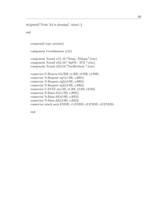 66
do{printf(Node %d is sleeping, ident);}
end
compound type system()
component Coordinateur s(55)
component Noeud r1(1,10,Temp=37degre,true)
component Noeud r2(2,10, SpO2= 97% ,true)
component Noeud r3(3,10,NorHertbeat ,true)
connector C-Beacon b(s.RB, r1.RB, r2.RB, r3.RB)
connector N-Request rq1(r1.SR, s.RR1)
connector N-Request rq2(r2.SR, s.RR2)
connector N-Request rq3(r3.SR, s.RR3)
connector C-STAT st(s.SS, r1.RS, r2.RS, r3.RS)
connector N-Data d1(r1.SD, s.RD1)
connector N-Data d2(r2.SD, s.RD2)
connector N-Data d3(r3.SD, s.RD3)
connector synch sss(s.ENDD, r1.ENDD, r2.ENDD, r3.ENDD)
end
 