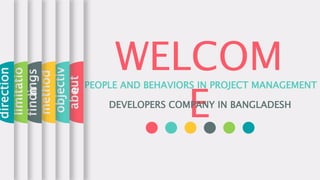 WELCOM
E
PEOPLE AND BEHAVIORS IN PROJECT MANAGEMENT
DEVELOPERS COMPANY IN BANGLADESH
about
objectiv
e
method
findings
limitatio
n
direction
 