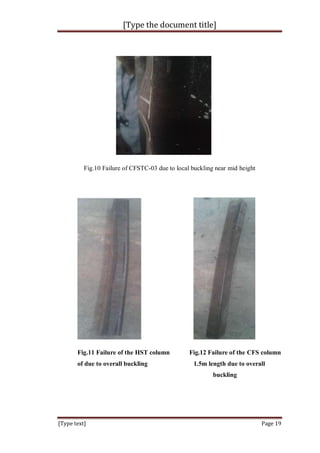 [Type the document title]
[Type text] Page 19
Fig.10 Failure of CFSTC-03 due to local buckling near mid height
Fig.11 Failure of the HST column Fig.12 Failure of the CFS column
of due to overall buckling 1.5m length due to overall
buckling
 