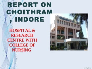 REPORT ON
CHOITHRAM
, INDORE
HOSPITAL &
RESEARCH
CENTRE WITH
COLLEGE OF
NURSING
 