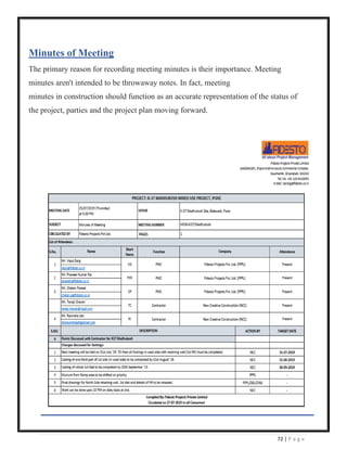 72 | P a g e
Minutes of Meeting
The primary reason for recording meeting minutes is their importance. Meeting
minutes aren't intended to be throwaway notes. In fact, meeting
minutes in construction should function as an accurate representation of the status of
the project, parties and the project plan moving forward.
 