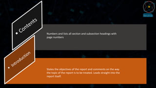 Numbers and lists all section and subsection headings with
page numbers
States the objectives of the report and comments on the way
the topic of the report is to be treated. Leads straight into the
report itself.
 